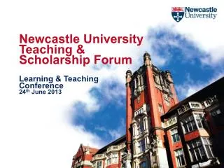 Newcastle University Teaching &amp; Scholarship Forum Learning &amp; Teaching Conference 24 th June 2013