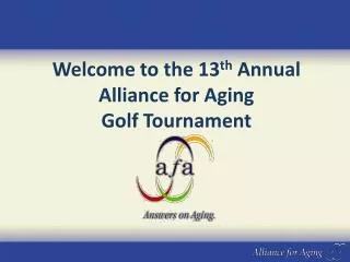 Welcome to the 13 th Annual Alliance for Aging Golf Tournament