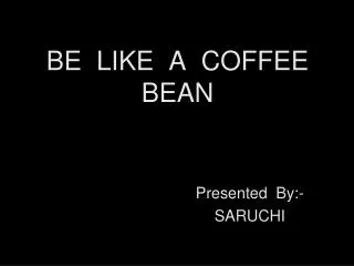 BE LIKE A COFFEE BEAN
