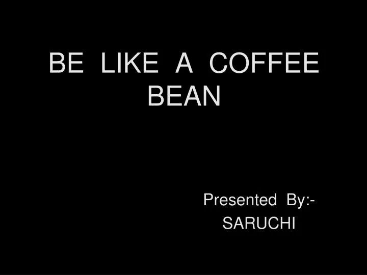 be like a coffee bean