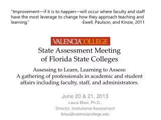 June 20 &amp; 21, 2013 Laura Blasi, Ph.D., Director, Institutional Assessment lblasi@valenciacollege.edu