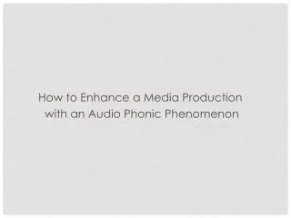 How to Enhance a Media Production with an Audio Phonic Phenomenon