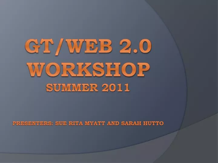 gt web 2 0 workshop summer 2011 presenters sue rita myatt and sarah hutto