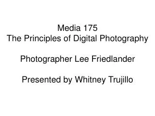 Media 175 The Principles of D igital Photography Photographer Lee Friedlander Presented by Whitney Trujillo