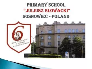 PRIMARY SCHOOL ” JULIUSZ SŁOWACKI” SOSNOWIEC - POLAND