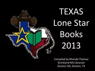 TEXAS Lone Star Books 2013 Compiled by Rhonda Thomas Strickland MS Librarian Denton ISD, Denton, TX