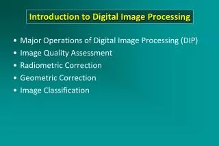 Major Operations of Digital Image Processing (DIP) Image Quality Assessment Radiometric Correction Geometric Correction