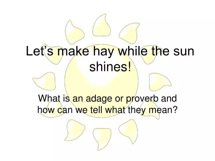 let s make hay while the sun shines