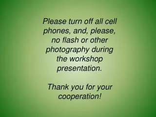 Please turn off all cell phones, and, please, no flash or other photography during the workshop presentation. Thank yo
