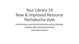 Your Library 14 New &amp; Improved Resource Pechakucha style
