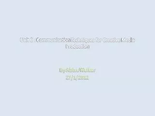 Unit 2 : Communication Techniques for Creative Med ia Production