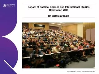 School of Political Science and International Studies Orientation 2014 Dr Matt McDonald