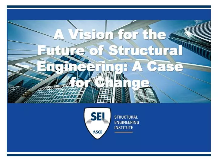 a vision for the future of structural engineering a case for change