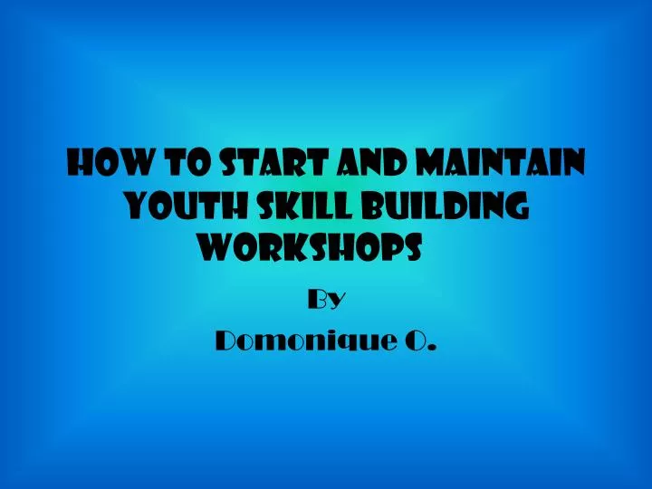 how to start and maintain youth skill building workshops