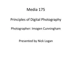 Media 175 Principles of Digital Photography Photographer: Imogen Cunningham Presented by Nick Logan
