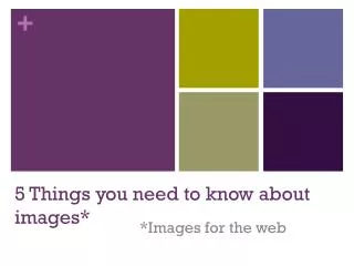 5 Things you need to know about images*
