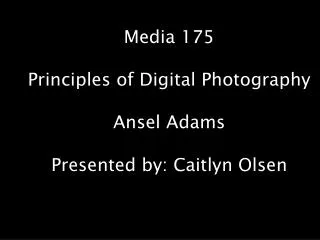 Media 175 Principles of Digital Photography Ansel Adams Presented by: Caitlyn Olsen