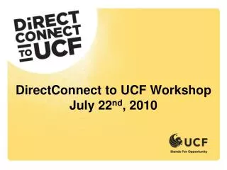 DirectConnect to UCF Workshop July 22 nd , 2010
