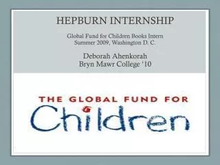 Hepburn Internship Global Fund for Children Books Intern Summer 2009, Washington D. C. Deborah Ahenkorah Bryn Mawr Coll