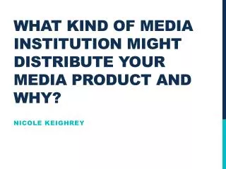 What kind of media institution might distribute your media product and why?