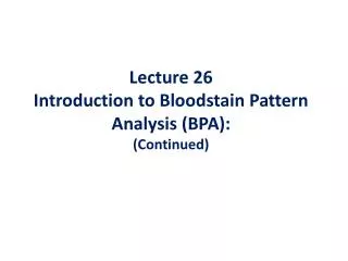 Lecture 26 Introduction to Bloodstain Pattern Analysis (BPA): (Continued)