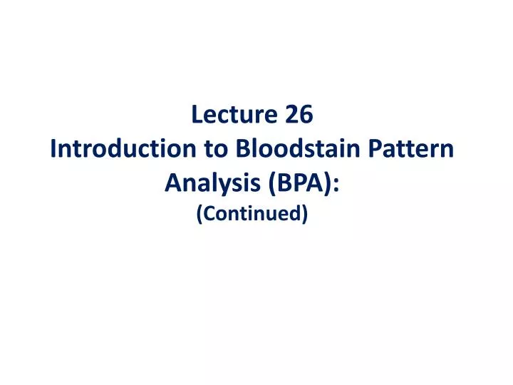 lecture 26 introduction to bloodstain pattern analysis bpa continued