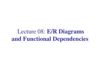 Lecture 08: E/R Diagrams and Functional Dependencies