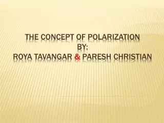 The Concept of Polarization By: Roya Tavangar &amp; Paresh CHRISTIAN