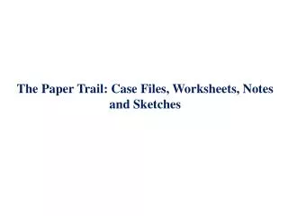 The Paper Trail: Case Files, Worksheets, Notes and Sketches