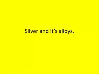 Silver and it’s alloys.