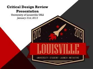 Critical Design Review Presentation University of Louisville USLI January 31st, 2013