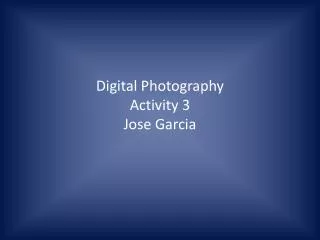 Digital Photography Activity 3 Jose Garcia