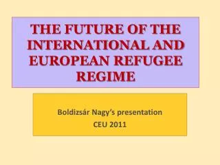 THE FUTURE OF THE INTERNATIONAL AND EUROPEAN REFUGEE REGIME