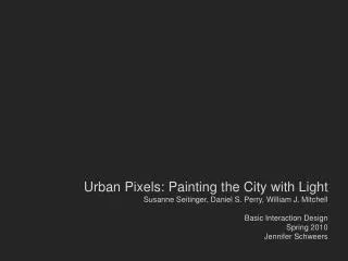 Urban Pixels: Painting the City with Light Susanne Seitinger , Daniel S. Perry, William J. Mitchell Basic Interaction D