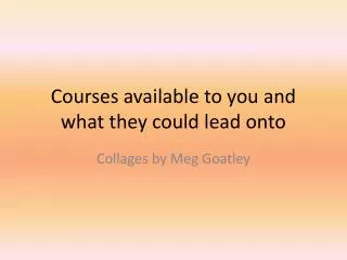 Courses available to you and what they could lead onto