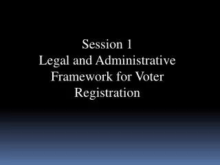 Session 1 Legal and Administrative Framework for Voter Registration