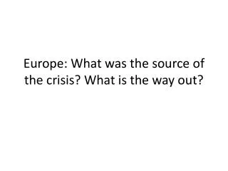 Europe: What was the source of the crisis? What is the way out?