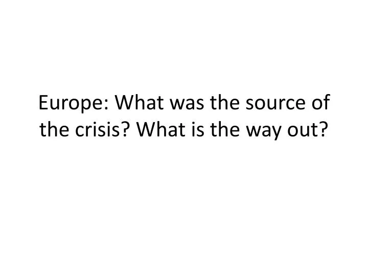 europe what was the source of the crisis what is the way out