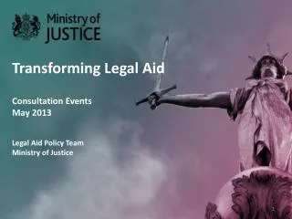 Transforming Legal Aid Consultation Events May 2013 Legal Aid Policy Team Ministry of Justice