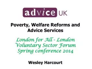 Poverty, Welfare Reforms and Advice Services London for All - London Voluntary Sector Forum Spring conference 2014 Wesl