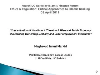 Fourth UC Berkeley Islamic Finance Forum Ethics &amp; Regulation: Critical Approaches to Islamic Banking 09 April 2011