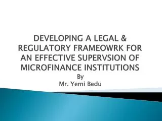 DEVELOPING A LEGAL &amp; REGULATORY FRAMEOWRK FOR AN EFFECTIVE SUPERVSION OF MICROFINANCE INSTITUTIONS
