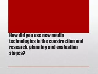How did you use new media technologies in the construction and research, planning and evaluation stages ?