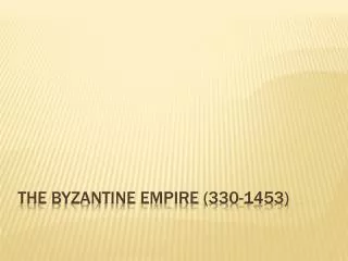 THE BYZANTINE EMPIRE (330-1453)