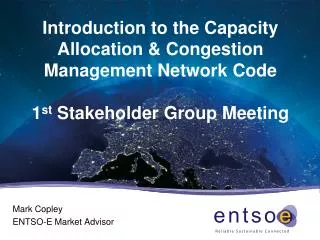 Introduction to the Capacity Allocation &amp; Congestion Management Network Code 1 st Stakeholder Group Meeting