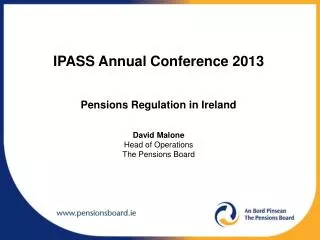 IPASS Annual Conference 2013 Pensions Regulation in Ireland David Malone Head of Operations The Pensions Board