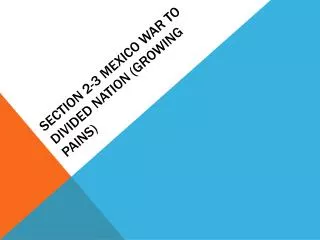 Section 2-3 Mexico War to Divided Nation (Growing Pains)