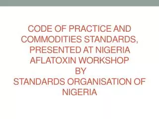 CODE OF PRACTICE AND COMMODITIES STANDARDS, PRESENTED AT NIGERIA AFLATOXIN WORKSHOP BY STANDARDS ORGANISATION OF NIGER