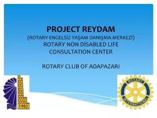 PROJECT REYDAM ( ROTARY ENGELS?Z YA?AM DANI?MA MERKEZ?) ROTARY NON D?SABLED LIFE CONSULTATION CENTER ROTARY CLUB OF A