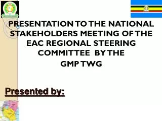 PRESENTATION TO THE NATIONAL STAKEHOLDERS MEETING OF THE EAC REGIONAL STEERING COMMITTEE BY THE GMP TWG Presented by: